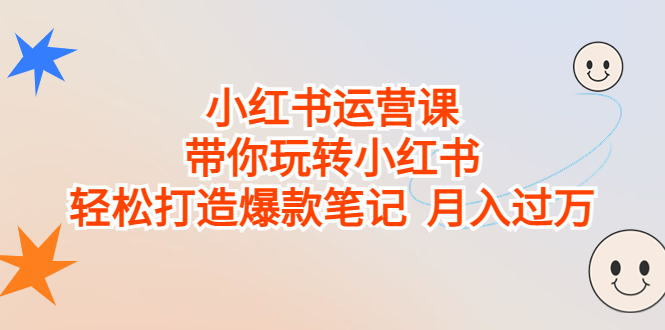 小红书运营课，带你玩转小红书，轻松打造爆款笔记 月入过万-唐人网创