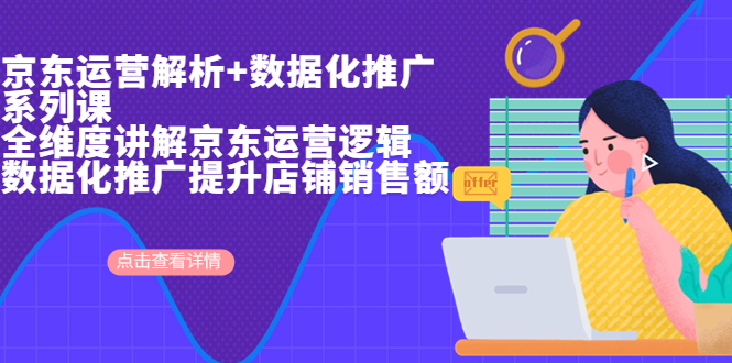 京东运营解析与数据化推广系列课，全维度讲解京东运营逻辑+数据化推广提…-唐人网创