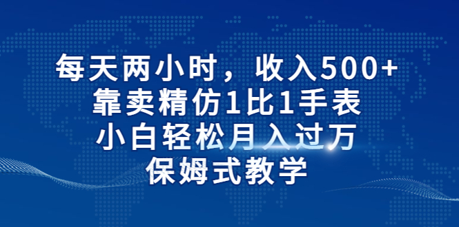 每天两小时，收入500+，靠卖精仿1比1手表，小白轻松月入过万！保姆式教学-唐人网创