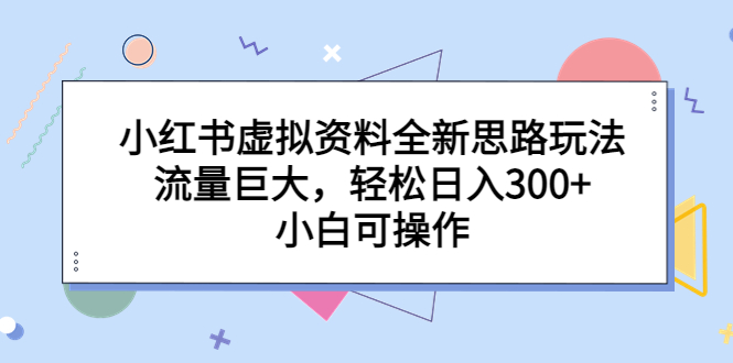 小红书虚拟资料全新思路玩法，流量巨大，轻松日入300+，小白可操作-唐人网创