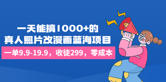 一天能搞1000+的，真人照片改漫画蓝海项目，一单9.9-19.9，收徒299，零成本-唐人网创