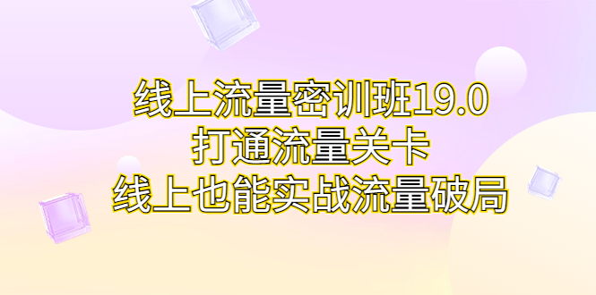 线上流量密训班19.0，打通流量关卡，线上也能实战流量破局-唐人网创