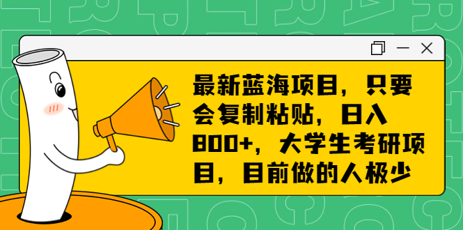 最新蓝海项目，只要会复制粘贴，日入800+，大学生考研项目，目前做的人极少-唐人网创