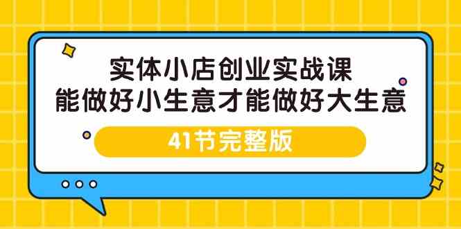 实体小店创业实战课，能做好小生意才能做好大生意-41节完整版-唐人网创