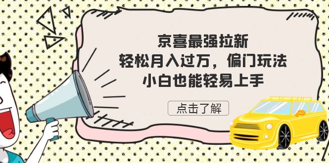 京喜最强拉新，轻松月入过万，偏门玩法，小白也能轻易上手-唐人网创