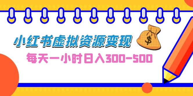 0成本副业项目，每天一小时日入300-500，小红书虚拟资源变现（教程+素材）-唐人网创