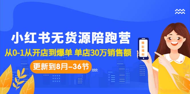 小红书无货源陪跑营：从0-1从开店到爆单 单店30万销售额（更至8月-36节课）-唐人网创