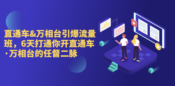 直通车+万相台引爆流量班，6天打通你开直通车·万相台的任督 二脉-唐人网创