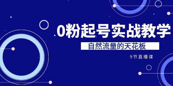 某收费培训7-8月课程：0粉起号实战教学，自然流量的天花板（9节）-唐人网创