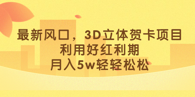 最新风口，3D立体贺卡项目，利用好红利期，月入5w轻轻松松-唐人网创