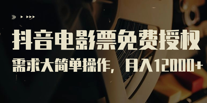 抖音电影票免费授权，需求大简单操作，月入12000+（教程+素材打包）-唐人网创