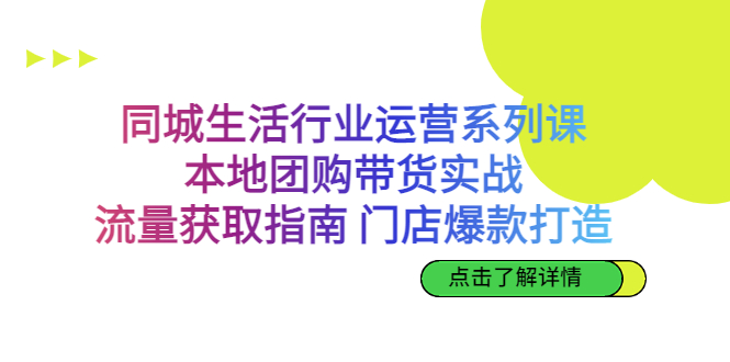 同城生活行业运营系列课：本地团购带货实战，流量获取指南 门店爆款打造-唐人网创