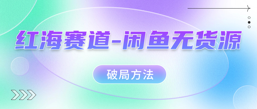 红海赛道–闲鱼无货源破局方法-唐人网创