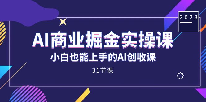 AI商业掘金实操课，小白也能上手的AI创收课（31课）-唐人网创