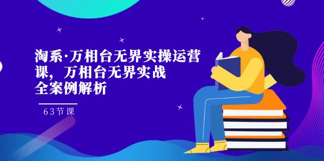 淘系·万相台无界实操运营课，万相台·无界实战全案例解析（63节课）-唐人网创