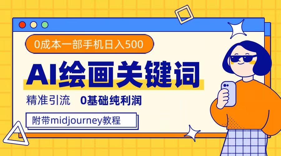 利用全套ai绘画关键词，精准引流，0成本纯利润，一部手机日入500+-唐人网创