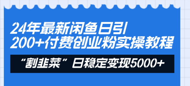 24年最新闲鱼日引200+付费创业粉，割韭菜每天5000+收益实操教程！-唐人网创