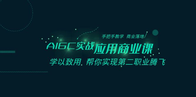 AIGC-实战应用商业课：手把手教学 商业落地 学以致用 帮你实现第二职业腾飞-唐人网创
