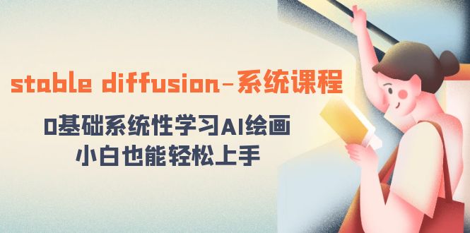 stable diffusion-系统课程：0基础系统性学习AI绘画，小白也能轻松上手-唐人网创