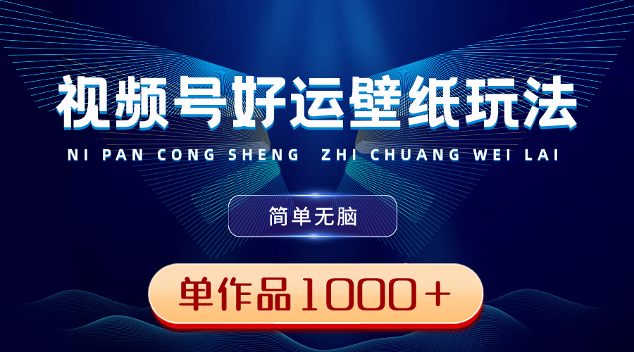 视频号好运壁纸玩法，简单无脑 ，发一个爆一个，单作品收益1000＋-唐人网创