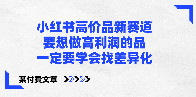 小红书高价品新赛道，要想做高利润的品，一定要学会找差异化【某付费文章】-唐人网创