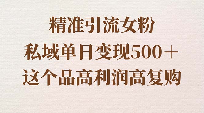 精准引流女粉，私域单日变现500＋，高利润高复购，保姆级实操教程分享-唐人网创