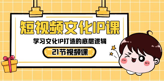 短视频-文化IP课，学习文化IP打造的底层逻辑（21节课）-唐人网创