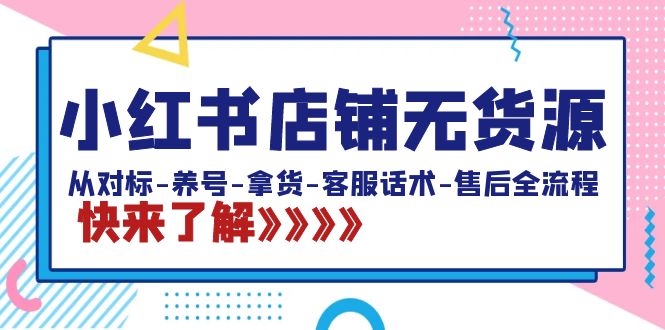 小红书店铺无货源：从对标-养号-拿货-客服话术-售后全流程（20节课）-唐人网创