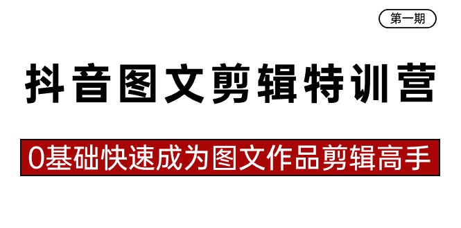 抖音图文剪辑特训营第一期，0基础快速成为图文作品剪辑高手（23节课）-唐人网创