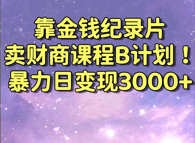 靠金钱纪录片卖财商课程B计划！暴力日变现3000+，喂饭式干货教程！-唐人网创