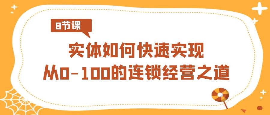 实体·如何快速实现从0-100的连锁经营之道（8节视频课）-唐人网创