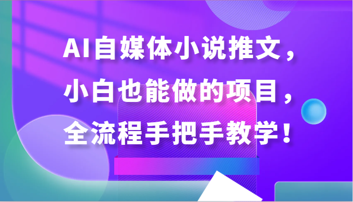 AI自媒体小说推文，小白也能做的项目，全流程手把手教学！-唐人网创