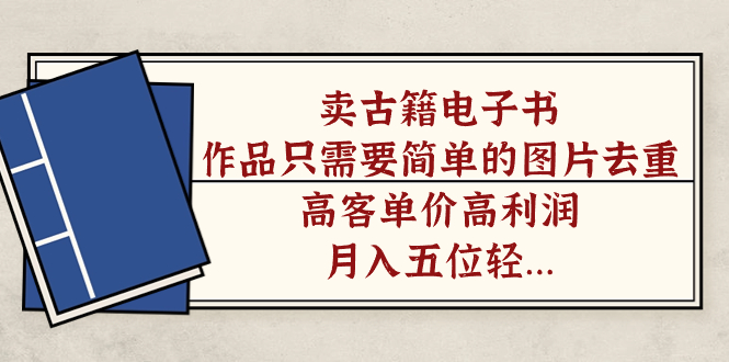 卖古籍电子书，作品只需要简单的图片去重，高客单价高利润，月入五位轻…-唐人网创