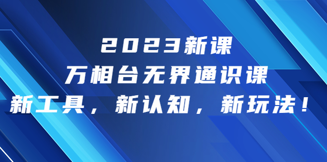 2023新课·万相台·无界通识课，新工具，新认知，新玩法！-唐人网创