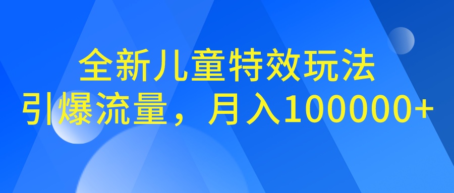 全新儿童特效玩法，引爆流量，月入100000+-唐人网创