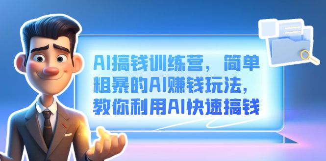AI搞钱训练营，简单粗暴的AI赚钱玩法，教你利用AI快速搞钱-唐人网创