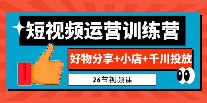 0基础短视频运营训练营：好物分享+小店+千川投放（26节视频课）-唐人网创