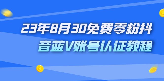 外面收费1980的23年8月30免费零粉抖音蓝V账号认证教程-唐人网创