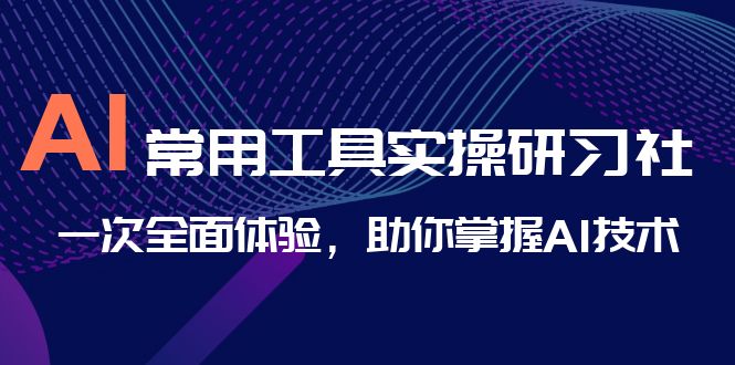 AI-常用工具实操研习社，一次全面体验，助你掌握AI技术-唐人网创