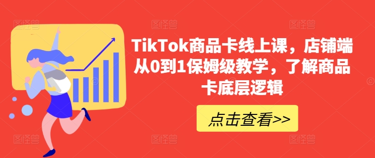 TikTok商品卡线上课，​店铺端从0到1保姆级教学，了解商品卡底层逻辑-唐人网创