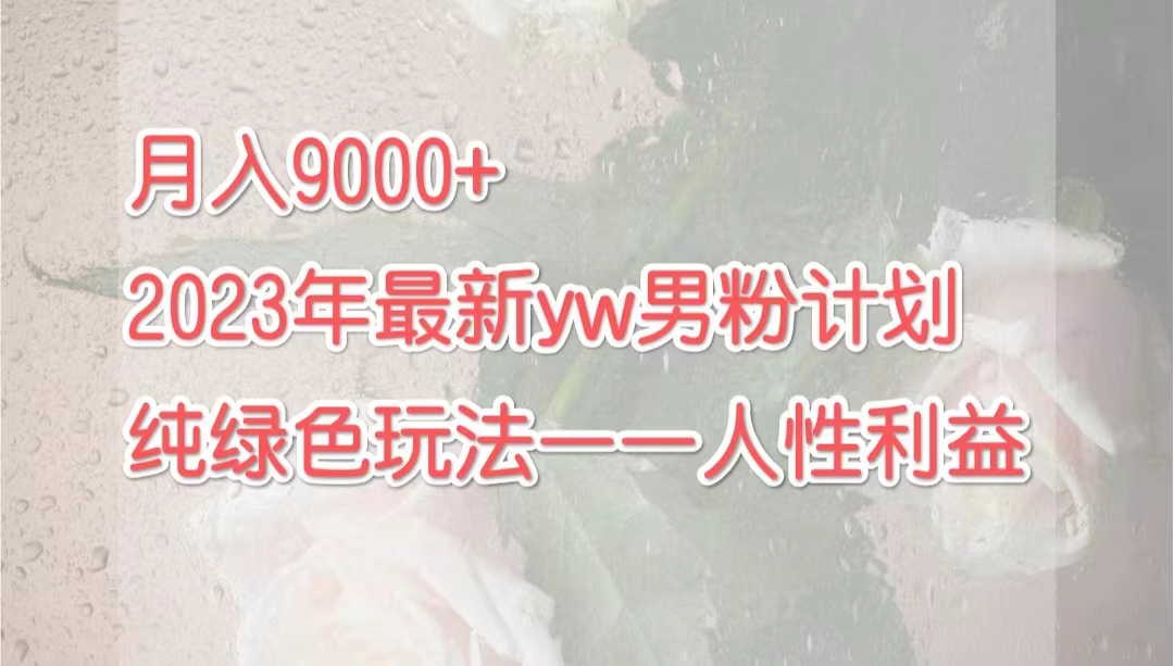 月入9000+2023年9月最新yw男粉计划绿色玩法——人性之利益-唐人网创