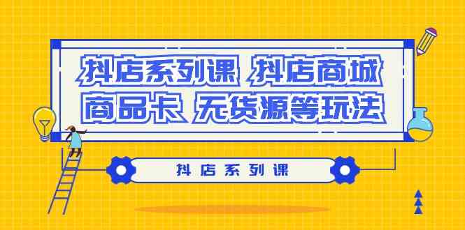 抖店系列课，抖店商城、商品卡、无货源等玩法-唐人网创