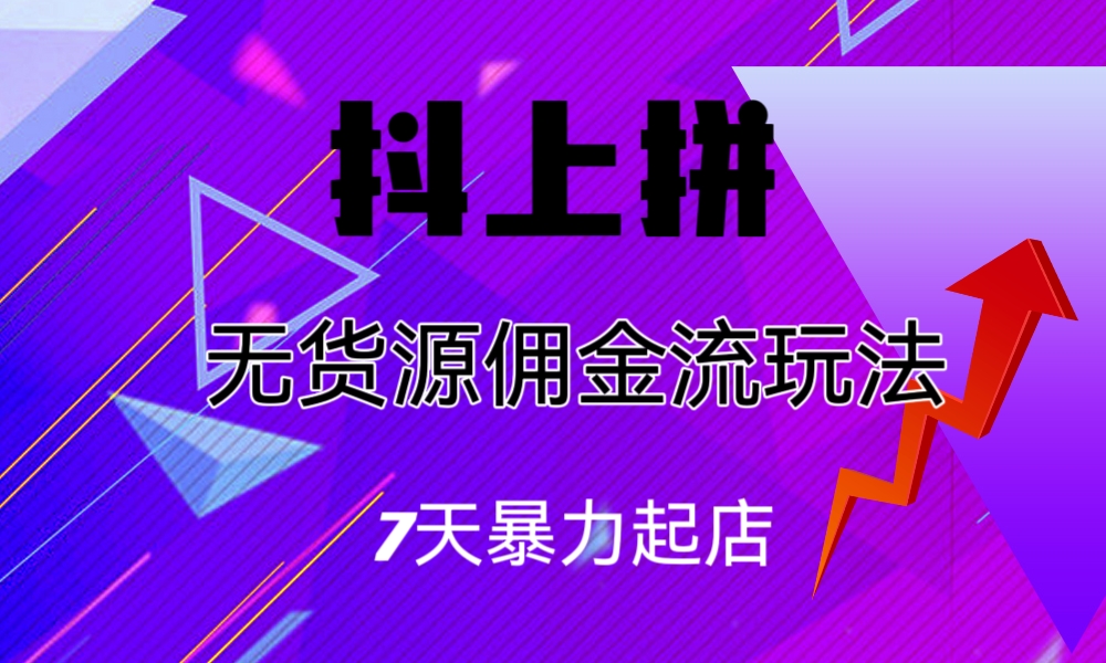 抖上拼无货源佣金流玩法，7天暴力起店，月入过万-唐人网创