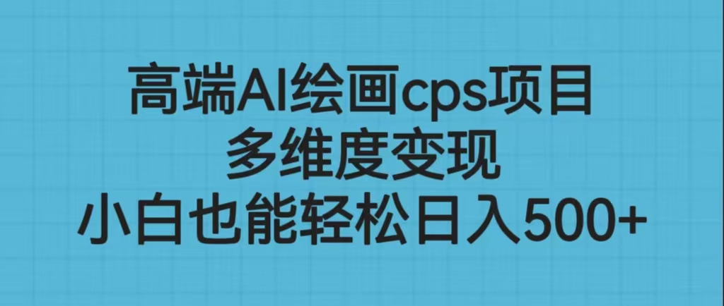 高端AI绘画cps项目，多维度变现，小白也能轻松日入500+-唐人网创