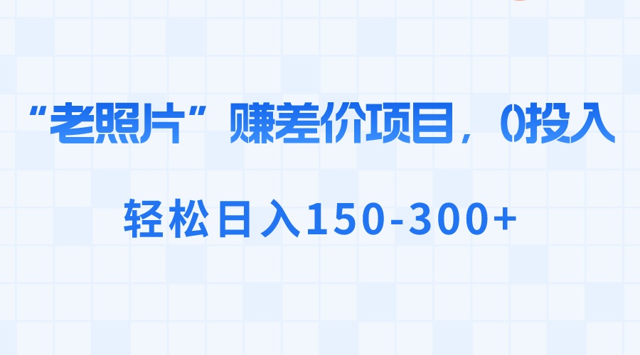 “老照片”赚差价，0投入，轻松日入150-300+-唐人网创