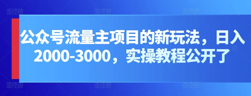 公众号流量主项目的新玩法，日入2000-3000，实操教程公开了-唐人网创