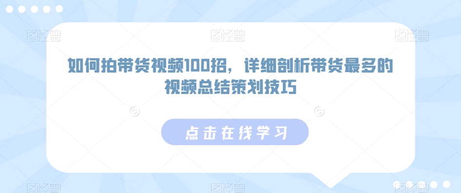 如何拍带货视频100招，详细剖析带货最多的视频总结策划技巧-唐人网创