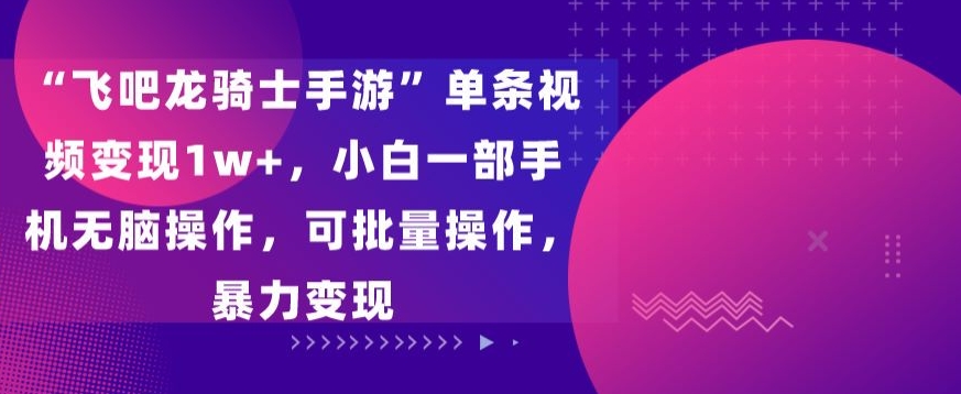 飞吧龙骑士手游”单条视频变现1w+，小白一部手机无脑操作，可批量操作，暴力变现-唐人网创
