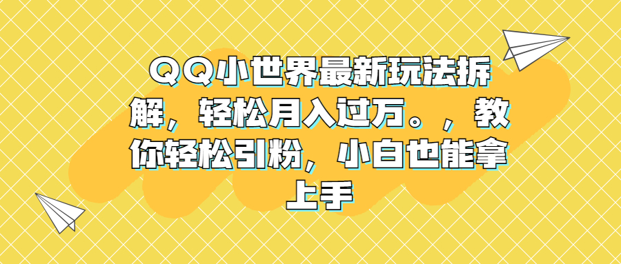 QQ小世界最新玩法拆解，轻松月入过万。教你轻松引粉，小白也能拿上手-唐人网创