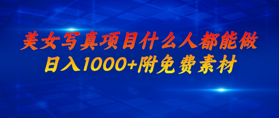 美女写真项目，什么人都能做，日入1000+，附美女免费素材-唐人网创